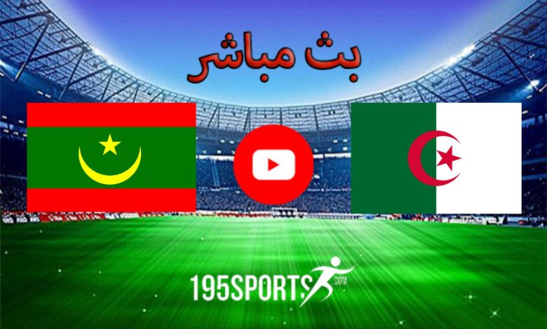 البث المباشر لمباراة الجزائر وموريتانيا اليوم