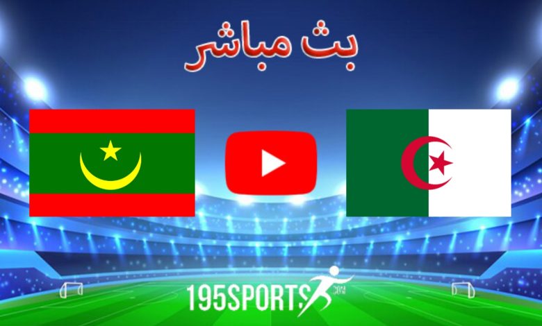 مشاهدة مباراة الجزائر وموريتانيا بث مباشر