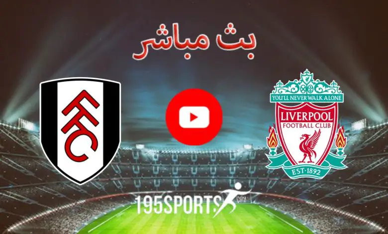 البث المباشر لمباراة ليفربول وفولهام اليوم